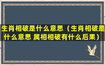 生肖相破是什么意思（生肖相破是什么意思 属相相破有什么后果）